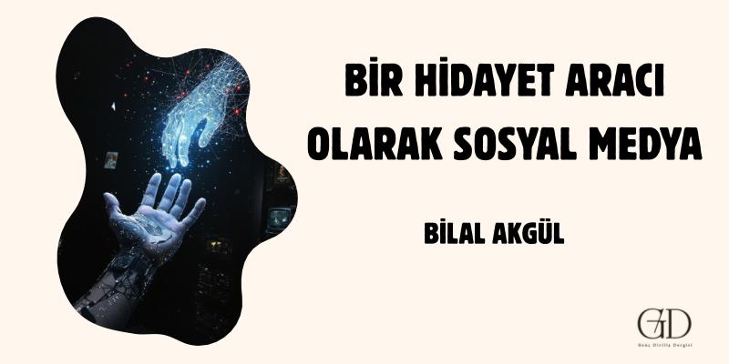BİR HİDAYET ARACI OLARAK SOSYAL MEDYA - Bilal AKGÜL