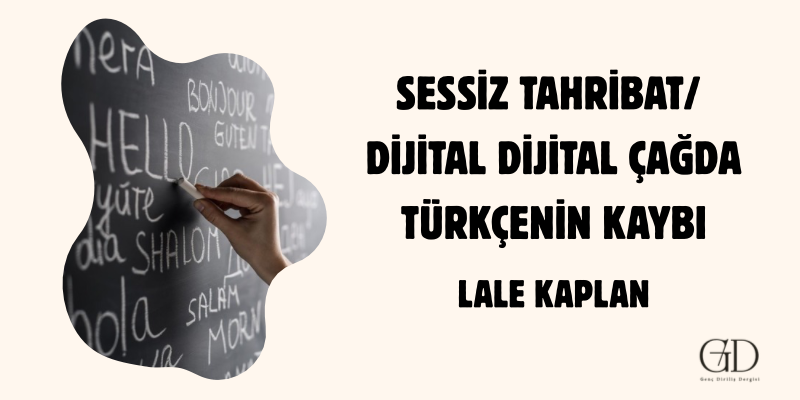 SESSİZ TAHRİBAT: DİJİTAL ÇAĞDA TÜRKÇENİN KAYBI - Lale Nur Kaplan