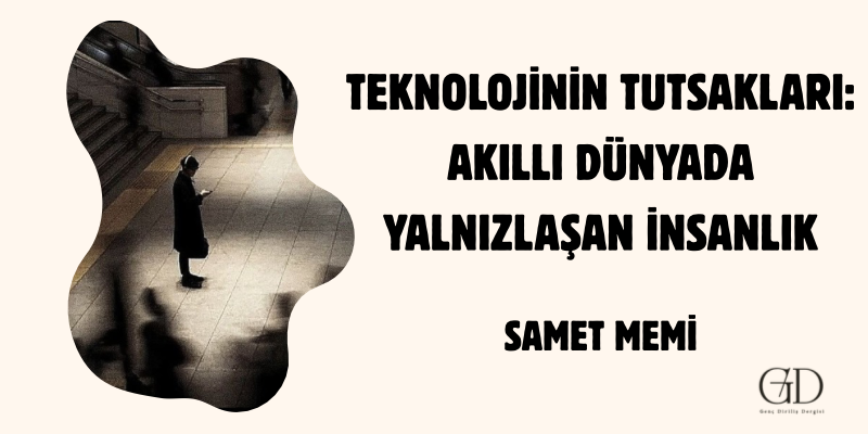 AKILLI DÜNYADA YALNIZLAŞAN İNSANLIK- SAMET MEMİ