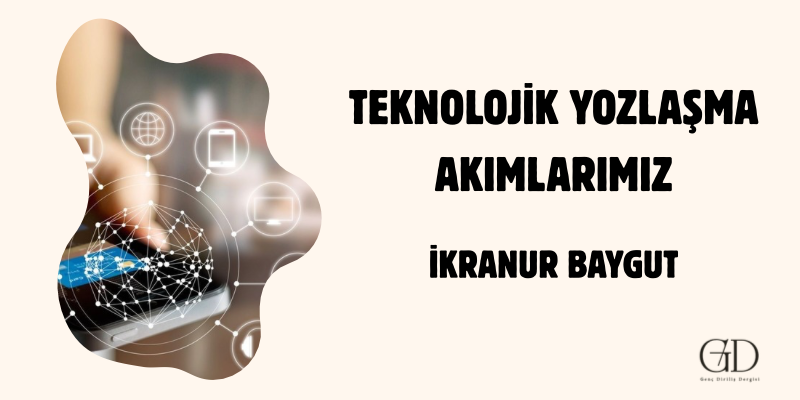 TEKNOLOJİK YOZLAŞMA AKIMLARIMIZ- İKRANUR BAYGUT